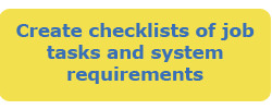 Create checklists of job tasks and system requirements